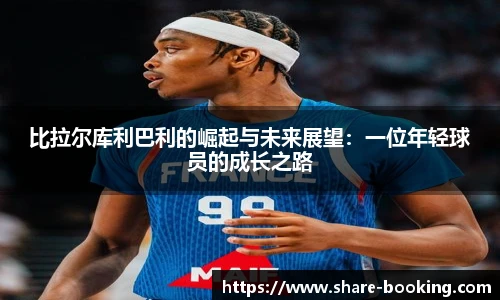 比拉尔库利巴利的崛起与未来展望：一位年轻球员的成长之路