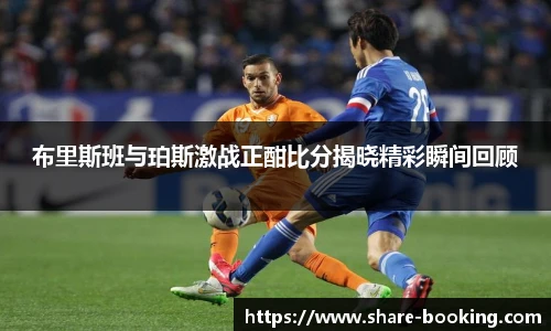 布里斯班与珀斯激战正酣比分揭晓精彩瞬间回顾